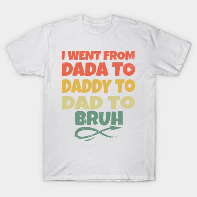 I Went From Dada To Daddy To Dad To Bruh T-Shirt by eyoubree